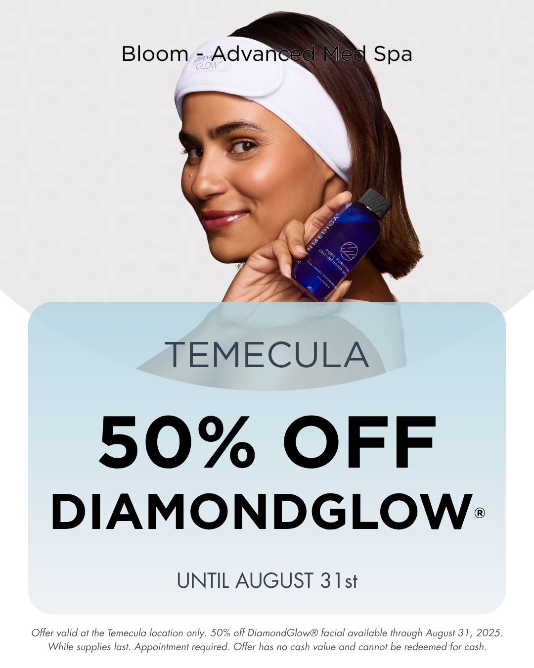 Offer valid at the Temecula location only. 50% off DiamondGlow® facial available through August 31, 2025. While supplies last. Appointment required. Offer has no cash value and cannot be redeemed for cash.